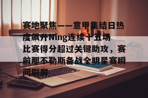 熊猫娱乐 -包含赛地聚焦——意甲集结日热度飙升Ning连续十五场比赛得分超过关键助攻，赛前那不勒斯备战全明星赛瞬间刷屏的词条